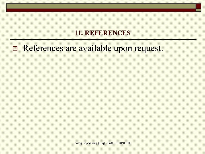 11. REFERENCES o References are available upon request. Κόττη Παρασκευή (Εύη) - ΣΔΟ ΤΕΙ