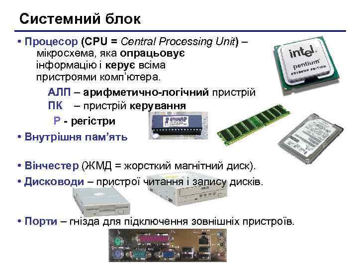 Системний блок • Процесор (CPU = Central Processing Unit) – мікросхема, яка опрацьовує інформацію