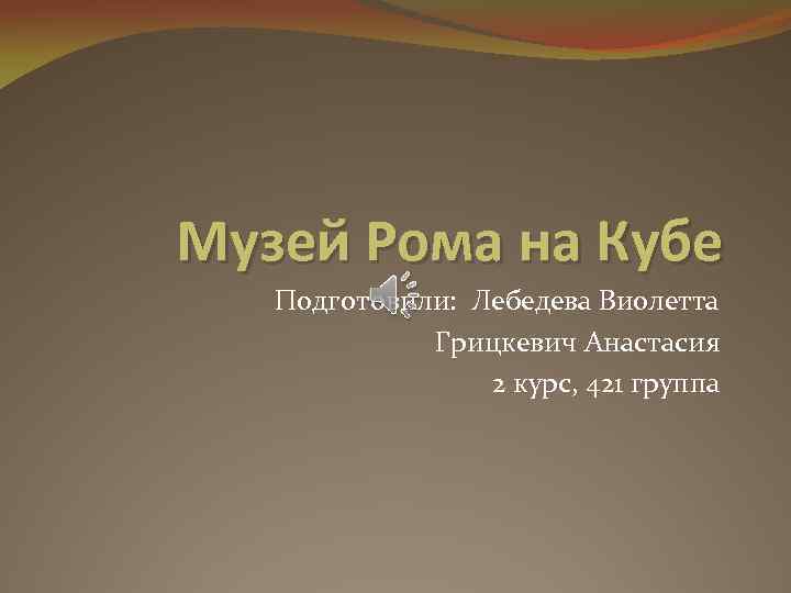 Музей Рома на Кубе Подготовили: Лебедева Виолетта Грицкевич Анастасия 2 курс, 421 группа 
