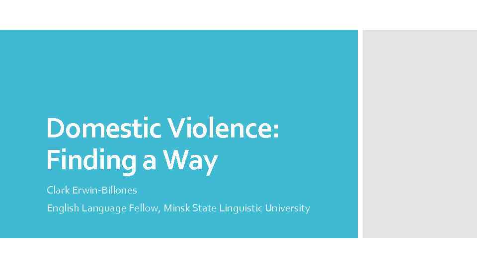 Domestic Violence: Finding a Way Clark Erwin-Billones English Language Fellow, Minsk State Linguistic University