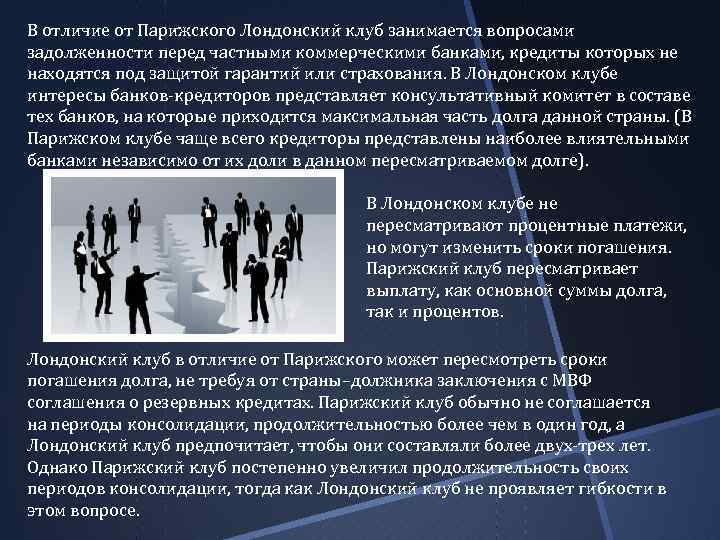 В отличие от Парижского Лондонский клуб занимается вопросами задолженности перед частными коммерческими банками, кредиты