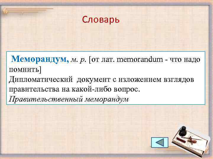 Словарь Меморандум, м. р. [от лат. memorandum - что надо помнить] Дипломатический документ с