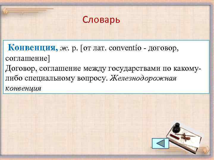 Словарь Конвенция, ж. р. [от лат. conventio - договор, соглашение] Договор, соглашение между государствами