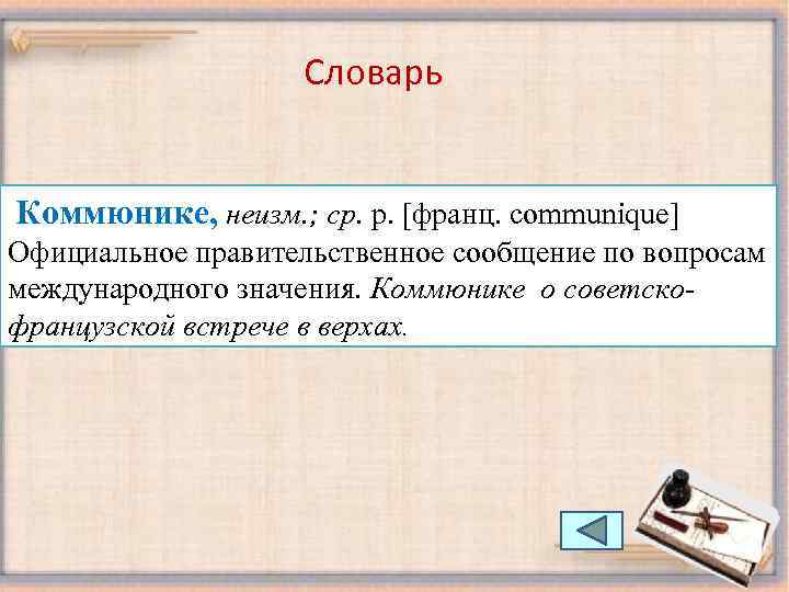 Словарь Коммюнике, неизм. ; ср. р. [франц. communique] Официальное правительственное сообщение по вопросам международного