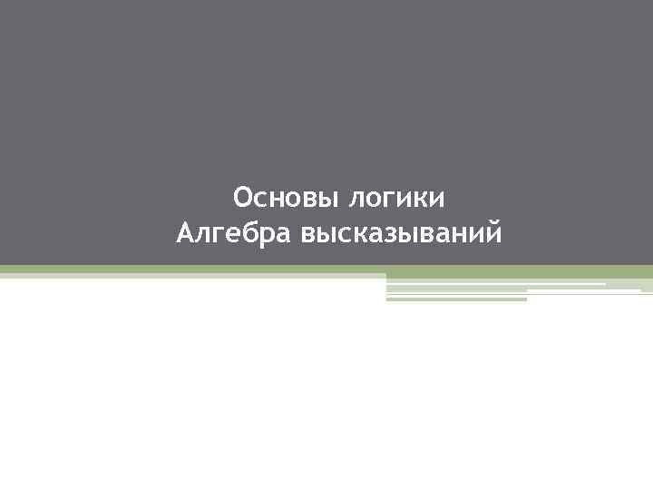 Основы логики Алгебра высказываний 