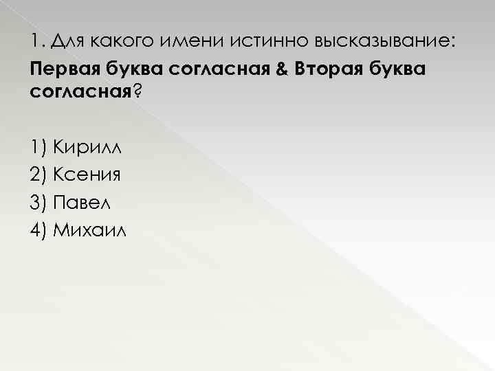 1. Для какого имени истинно высказывание: Первая буква согласная & Вторая буква согласная? 1)