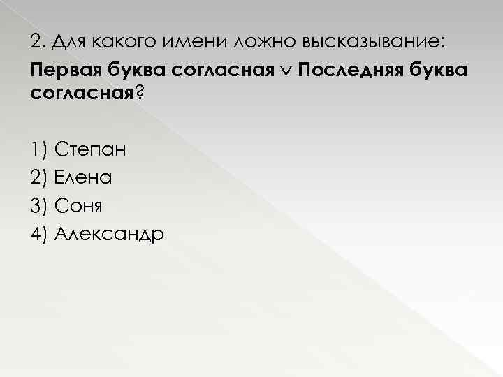 2. Для какого имени ложно высказывание: Первая буква согласная Последняя буква согласная? 1) Степан