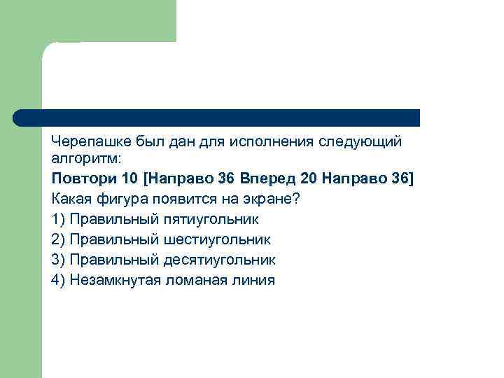 Черепашке был дан для исполнения следующий алгоритм: Повтори 10 [Направо 36 Вперед 20 Направо