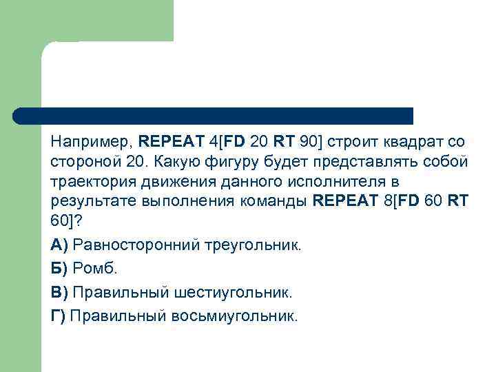 Например, REPEAT 4[FD 20 RT 90] строит квадрат со стороной 20. Какую фигуру будет