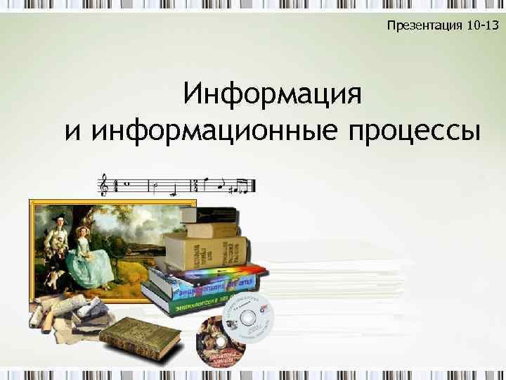 Презентация 10 -13 Информация и информационные процессы 