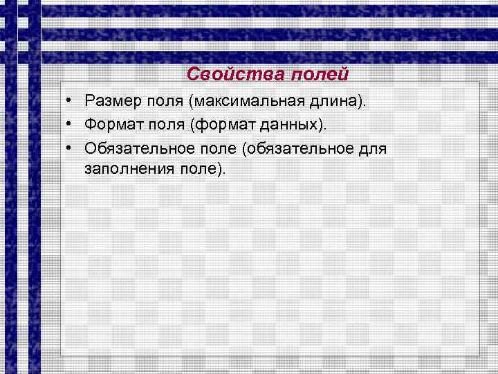Свойства полей • Размер поля (максимальная длина). • Формат поля (формат данных). • Обязательное