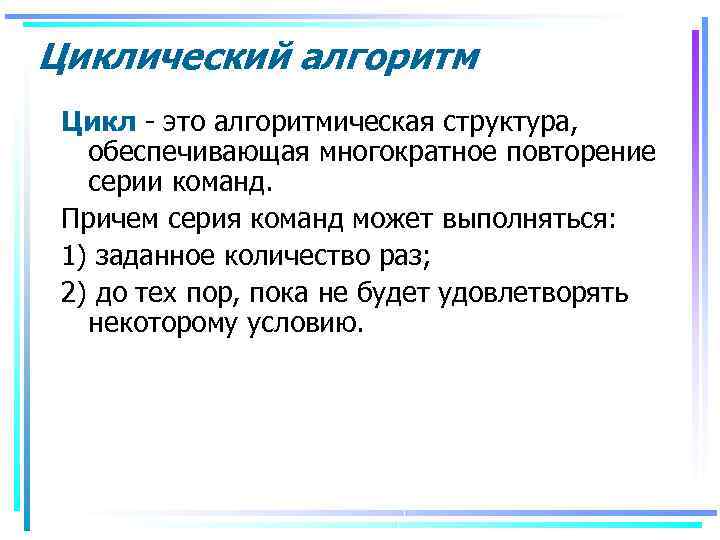 Циклический алгоритм Цикл - это алгоритмическая структура, обеспечивающая многократное повторение серии команд. Причем серия