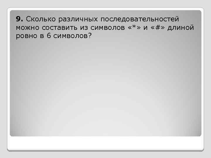 9. Сколько различных последовательностей можно составить из символов «*» и «#» длиной ровно в