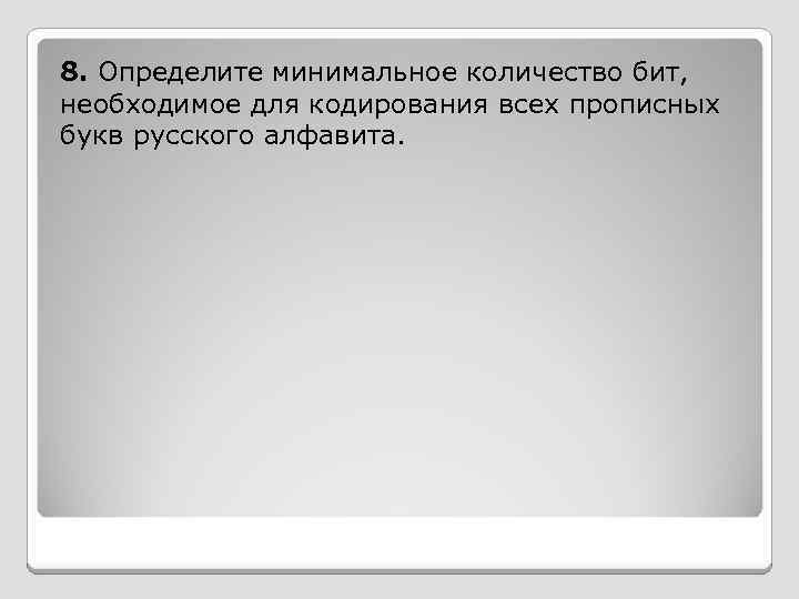 8. Определите минимальное количество бит, необходимое для кодирования всех прописных букв русского алфавита. 