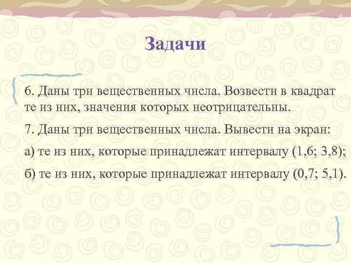 Задачи 6. Даны три вещественных числа. Возвести в квадрат те из них, значения которых