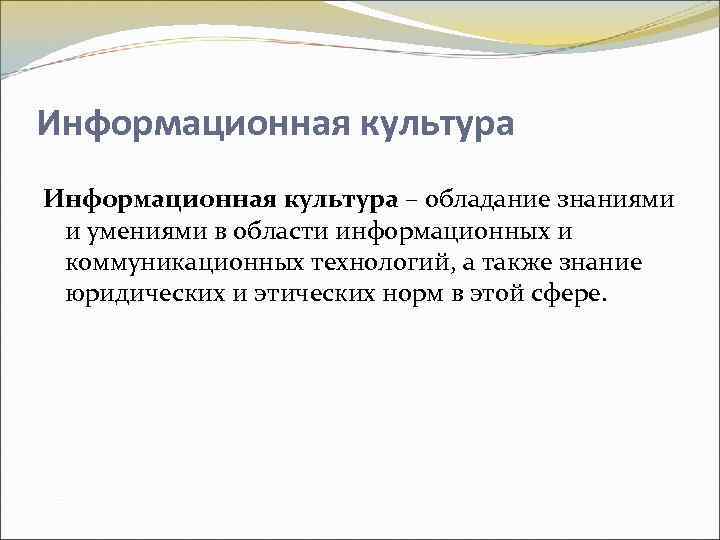 Информационная культура – обладание знаниями и умениями в области информационных и коммуникационных технологий, а