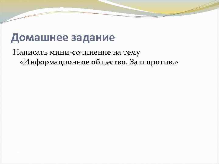 Домашнее задание Написать мини-сочинение на тему «Информационное общество. За и против. » 