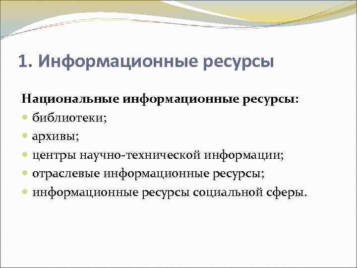 1. Информационные ресурсы Национальные информационные ресурсы: библиотеки; архивы; центры научно-технической информации; отраслевые информационные ресурсы;