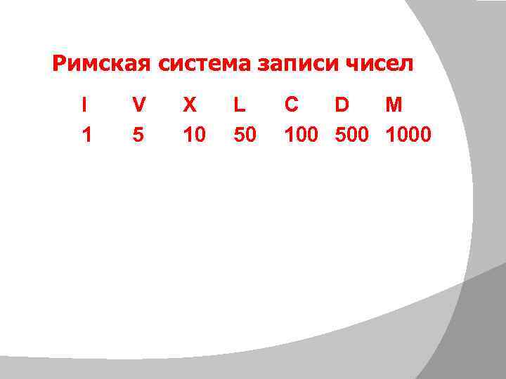 Римская система записи чисел I 1 V 5 X 10 L 50 C D