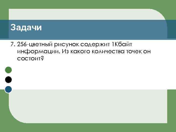 Задачи 7. 256 -цветный рисунок содержит 1 Кбайт информации. Из какого количества точек он