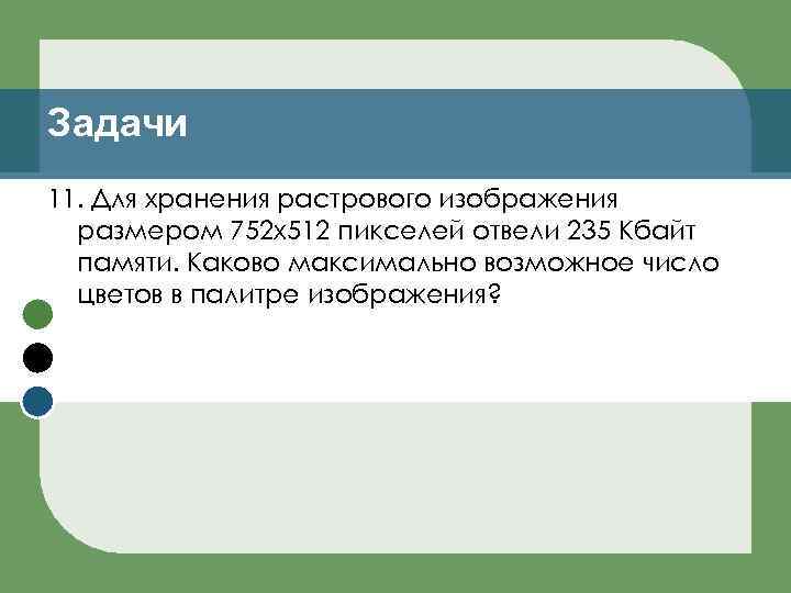 Задачи 11. Для хранения растрового изображения размером 752 х512 пикселей отвели 235 Кбайт памяти.