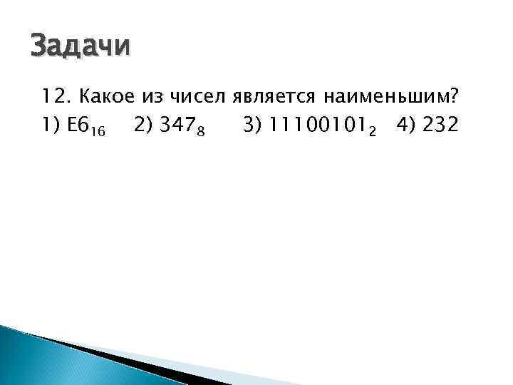 Задачи 12. Какое из чисел является наименьшим? 1) E 616 2) 3478 3) 111001012