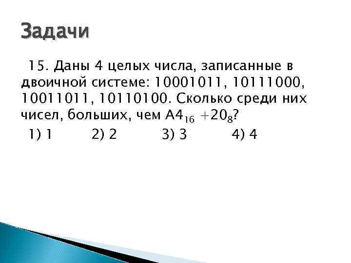 Задачи 15. Даны 4 целых числа, записанные в двоичной системе: 10001011, 10111000, 10011011, 10110100.