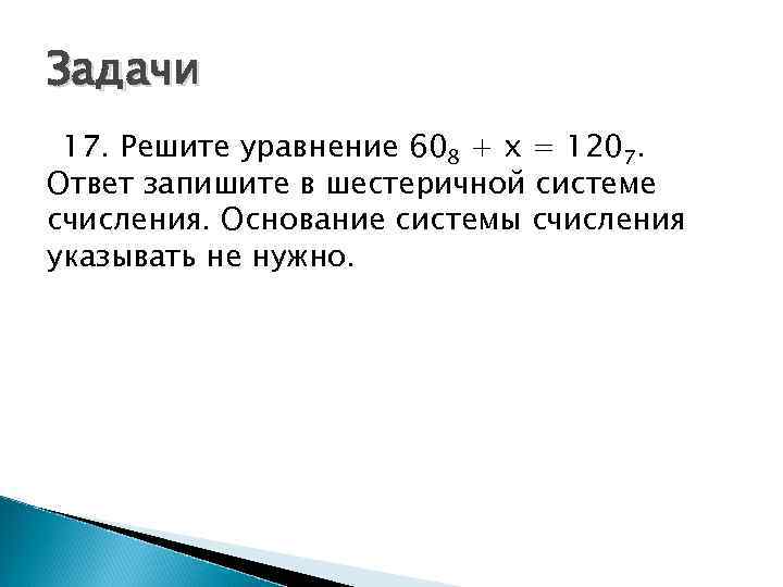 Задачи 17. Решите уравнение 608 + x = 1207. Ответ запишите в шестеричной системе