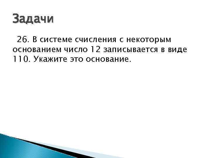 Задачи 26. В системе счисления с некоторым основанием число 12 записывается в виде 110.