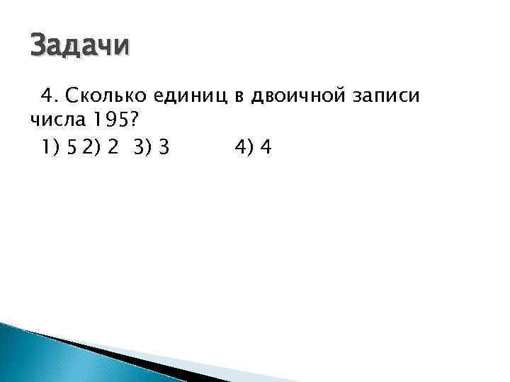 Задачи 4. Сколько единиц в двоичной записи числа 195? 1) 5 2) 2 3)