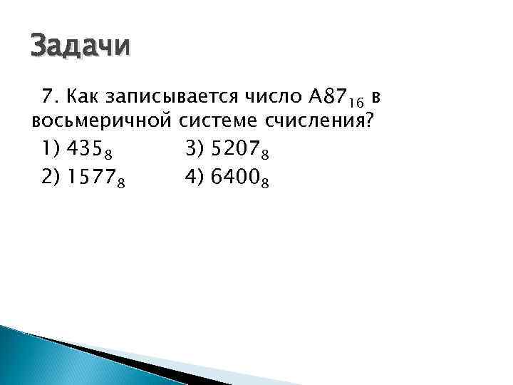 Задачи 7. Как записывается число A 8716 в восьмеричной системе счисления? 1) 4358 3)