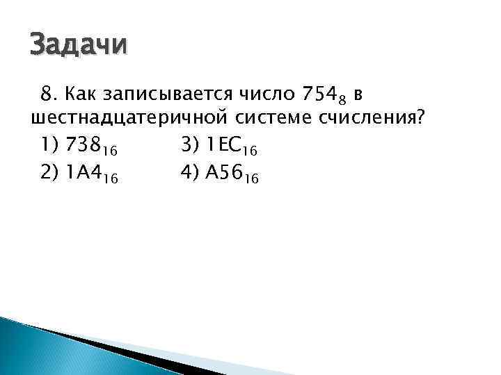 Задачи 8. Как записывается число 7548 в шестнадцатеричной системе счисления? 1) 73816 3) 1