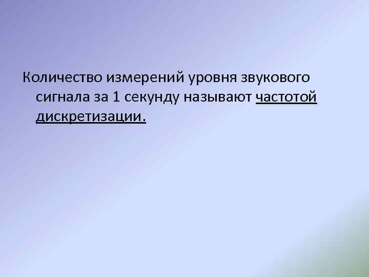 Количество измерений уровня звукового сигнала за 1 секунду называют частотой дискретизации. 