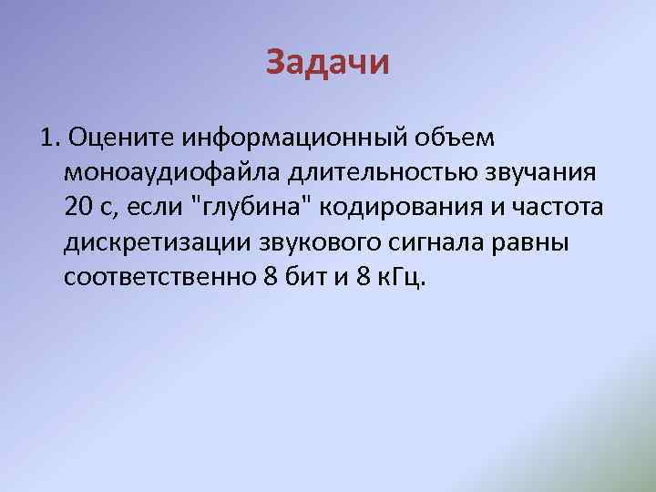 Задачи 1. Оцените информационный объем моноаудиофайла длительностью звучания 20 с, если 