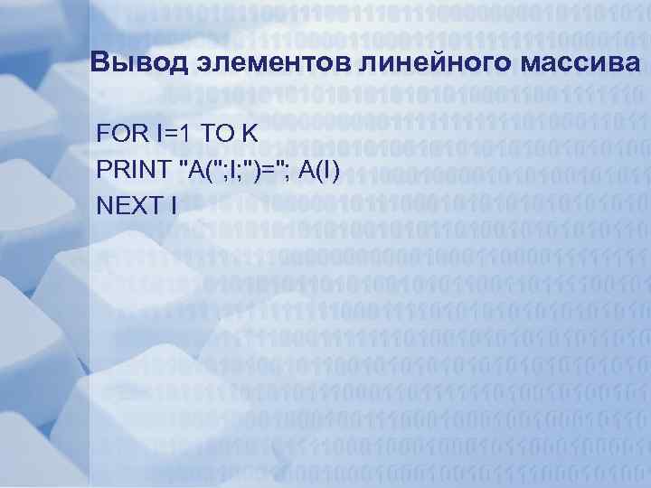 Вывод элементов линейного массива FOR I=1 TO K PRINT 