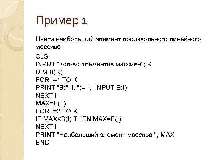 Пример 1 Найти наибольший элемент произвольного линейного массива. CLS INPUT "Кол-во элементов массива"; K