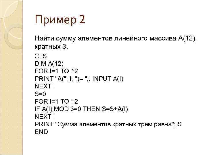 Пример 2 Найти сумму элементов линейного массива А(12), кратных 3. CLS DIM A(12) FOR