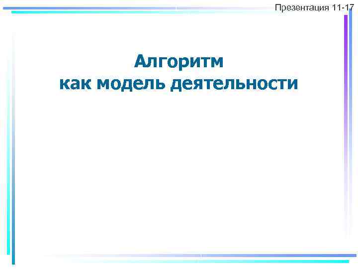 Презентация 11 -17 Алгоритм как модель деятельности 