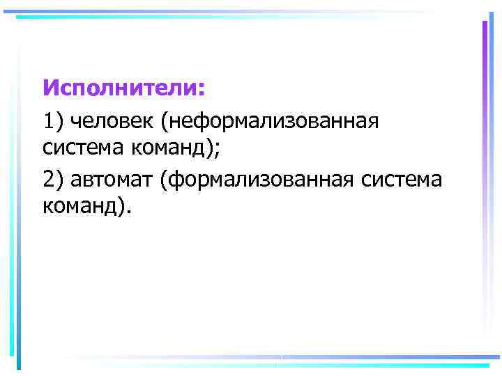 Исполнители: 1) человек (неформализованная система команд); 2) автомат (формализованная система команд). 