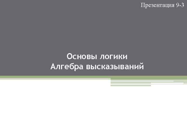 Презентация 9 -3 Основы логики Алгебра высказываний 