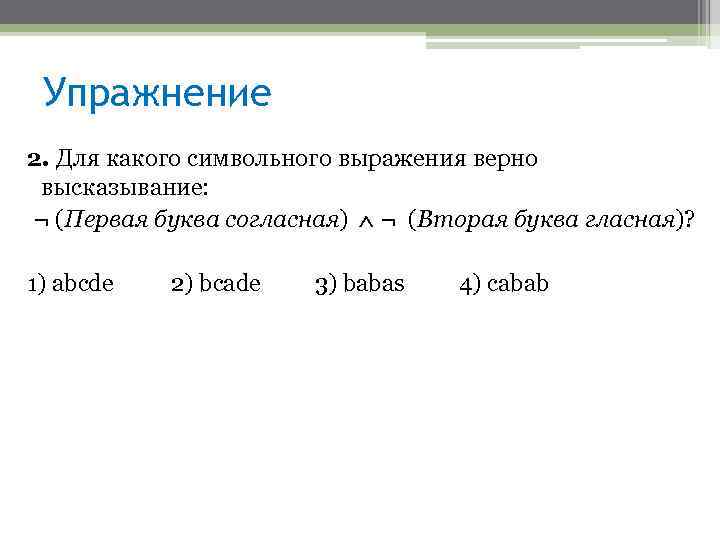 Упражнение 2. Для какого символьного выражения верно высказывание: ¬ (Первая буква согласная) ¬ (Вторая