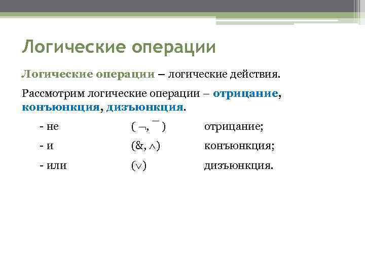 Логические операции – логические действия. Рассмотрим логические операции – отрицание, конъюнкция, дизъюнкция. - не