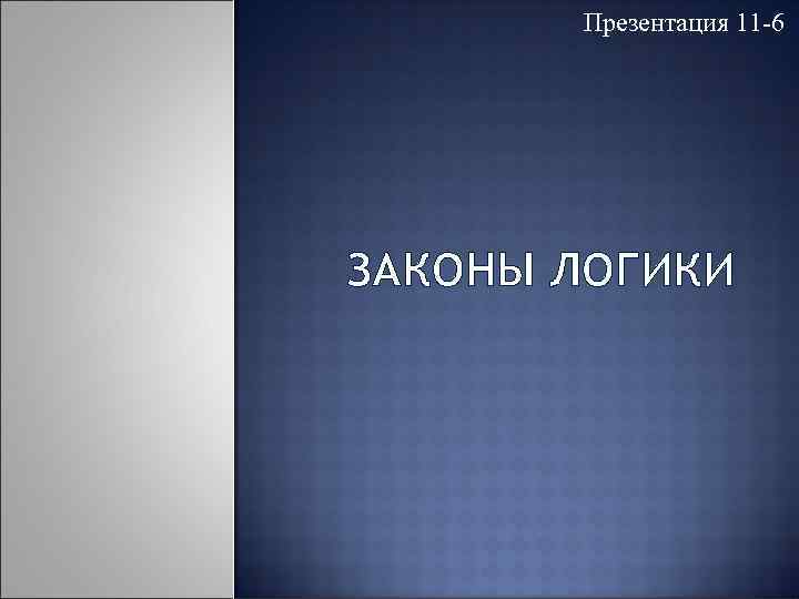 Презентация 11 -6 ЗАКОНЫ ЛОГИКИ 
