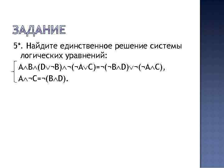 5*. Найдите единственное решение системы логических уравнений: А B (D ¬B) ¬(¬A C)=¬(¬B D)