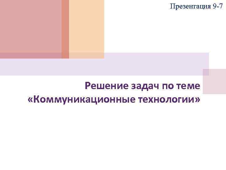 Презентация 9 -7 Решение задач по теме «Коммуникационные технологии» 