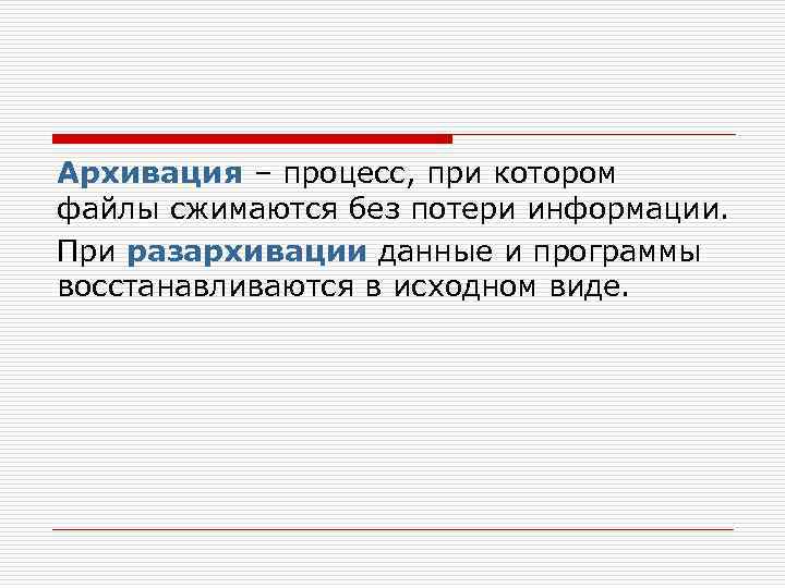 Архивация – процесс, при котором файлы сжимаются без потери информации. При разархивации данные и