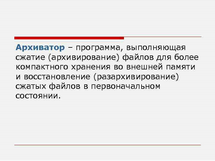 Архиватор – программа, выполняющая сжатие (архивирование) файлов для более компактного хранения во внешней памяти