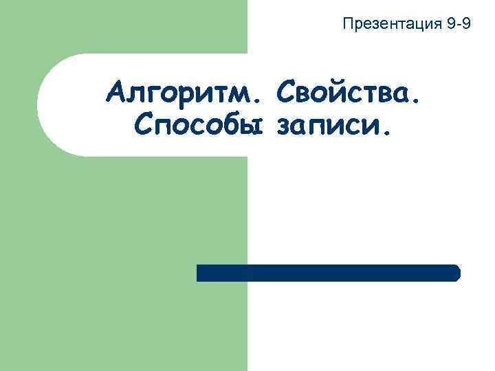 Презентация 9 -9 Алгоритм. Свойства. Способы записи. 