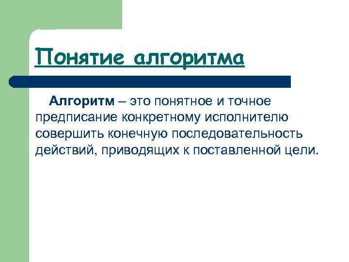 Понятие алгоритма Алгоритм – это понятное и точное предписание конкретному исполнителю совершить конечную последовательность