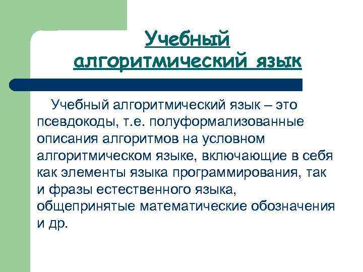 Учебный алгоритмический язык – это псевдокоды, т. е. полуформализованные описания алгоритмов на условном алгоритмическом